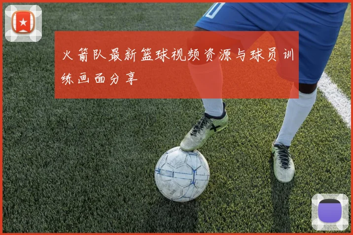 火箭队最新篮球视频资源与球员训练画面分享