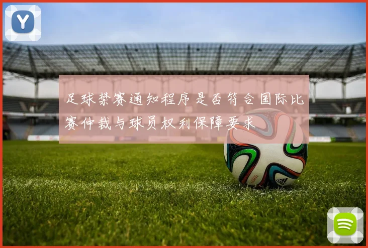 足球禁赛通知程序是否符合国际比赛仲裁与球员权利保障要求