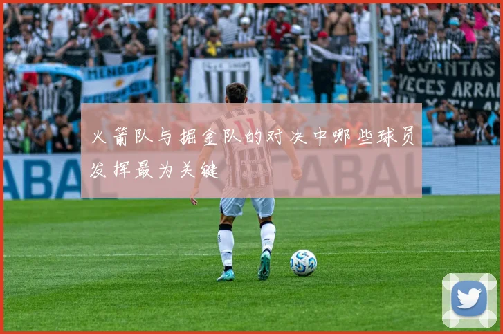 火箭队与掘金队的对决中哪些球员发挥最为关键