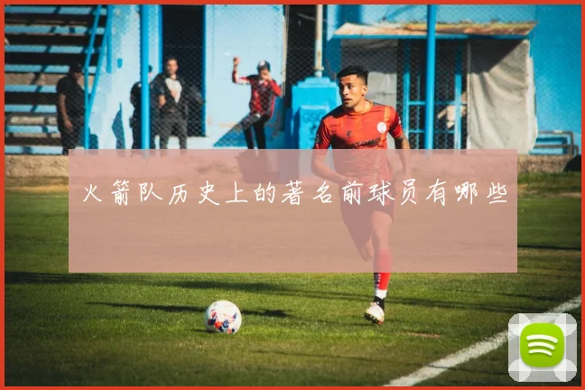 火箭队历史上的著名前球员有哪些