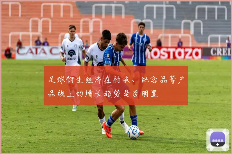 足球衍生经济在衬衣、纪念品等产品线上的增长趋势是否明显